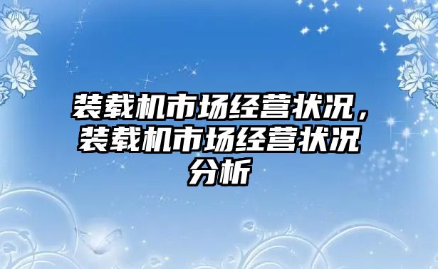 裝載機(jī)市場經(jīng)營狀況，裝載機(jī)市場經(jīng)營狀況分析