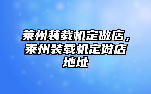 萊州裝載機(jī)定做店，萊州裝載機(jī)定做店地址