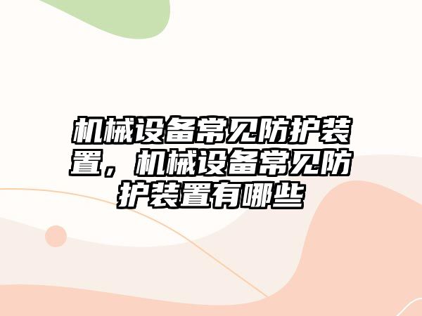 機械設(shè)備常見防護裝置，機械設(shè)備常見防護裝置有哪些