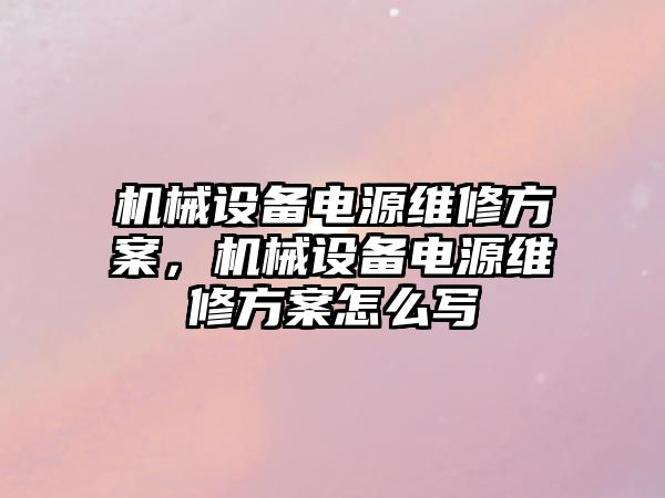 機械設備電源維修方案，機械設備電源維修方案怎么寫