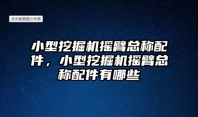 小型挖掘機搖臂總稱配件，小型挖掘機搖臂總稱配件有哪些