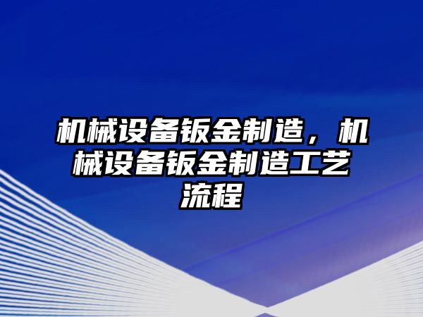 機械設備鈑金制造，機械設備鈑金制造工藝流程