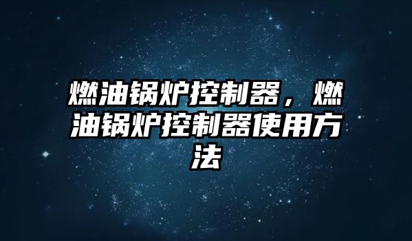 燃油鍋爐控制器，燃油鍋爐控制器使用方法