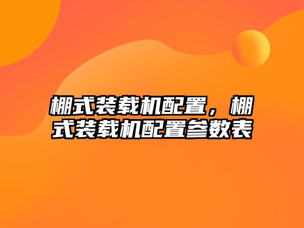 棚式裝載機配置，棚式裝載機配置參數(shù)表