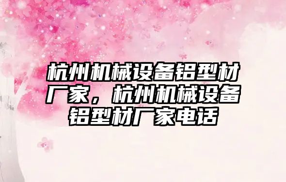 杭州機械設(shè)備鋁型材廠家，杭州機械設(shè)備鋁型材廠家電話