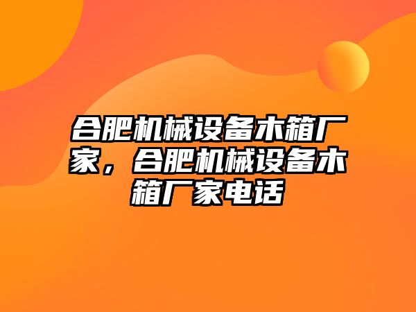 合肥機(jī)械設(shè)備木箱廠家，合肥機(jī)械設(shè)備木箱廠家電話