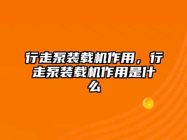 行走泵裝載機(jī)作用，行走泵裝載機(jī)作用是什么