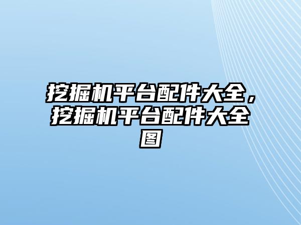 挖掘機平臺配件大全，挖掘機平臺配件大全圖