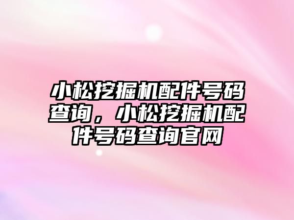 小松挖掘機配件號碼查詢，小松挖掘機配件號碼查詢官網