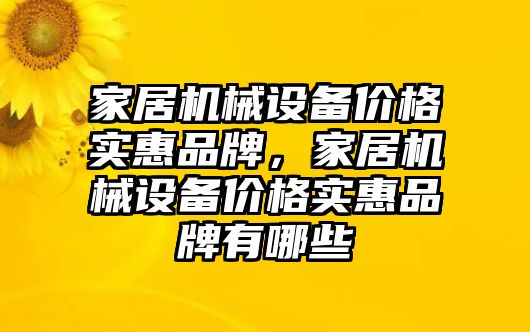 家居機(jī)械設(shè)備價(jià)格實(shí)惠品牌，家居機(jī)械設(shè)備價(jià)格實(shí)惠品牌有哪些