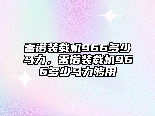 雷諾裝載機966多少馬力，雷諾裝載機966多少馬力夠用