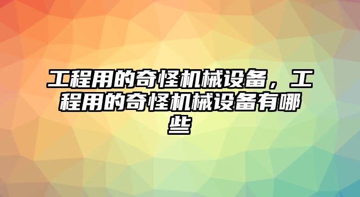 工程用的奇怪機械設備，工程用的奇怪機械設備有哪些