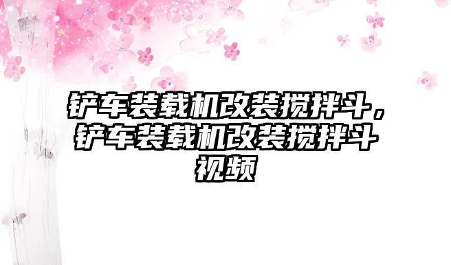 鏟車裝載機改裝攪拌斗，鏟車裝載機改裝攪拌斗視頻