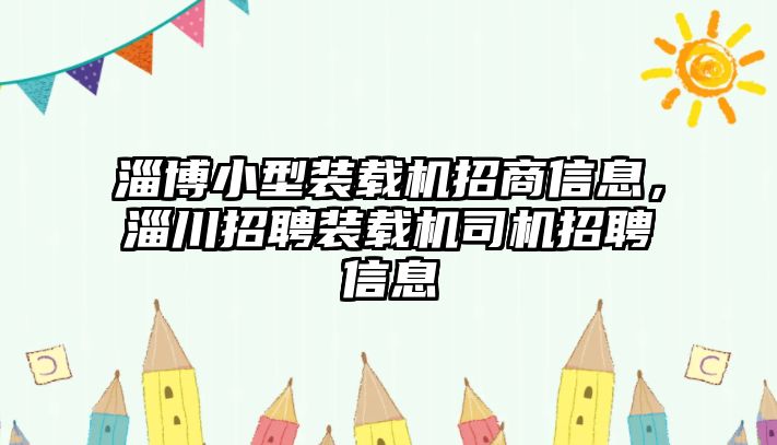 淄博小型裝載機(jī)招商信息，淄川招聘裝載機(jī)司機(jī)招聘信息