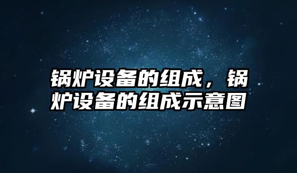 鍋爐設備的組成，鍋爐設備的組成示意圖