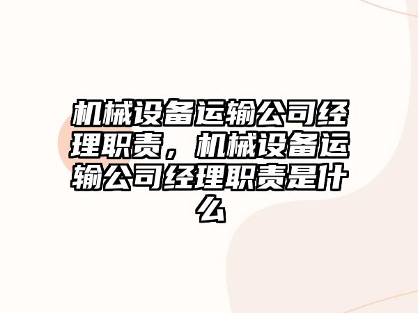 機(jī)械設(shè)備運(yùn)輸公司經(jīng)理職責(zé)，機(jī)械設(shè)備運(yùn)輸公司經(jīng)理職責(zé)是什么