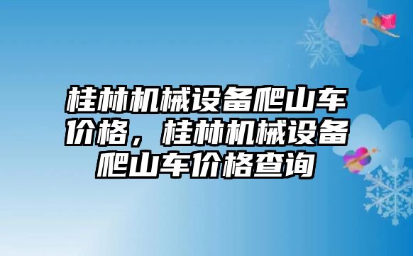 桂林機(jī)械設(shè)備爬山車價(jià)格，桂林機(jī)械設(shè)備爬山車價(jià)格查詢