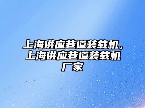 上海供應(yīng)巷道裝載機，上海供應(yīng)巷道裝載機廠家