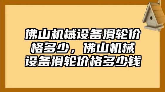 佛山機(jī)械設(shè)備滑輪價格多少，佛山機(jī)械設(shè)備滑輪價格多少錢