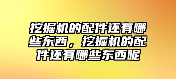 挖掘機(jī)的配件還有哪些東西，挖掘機(jī)的配件還有哪些東西呢