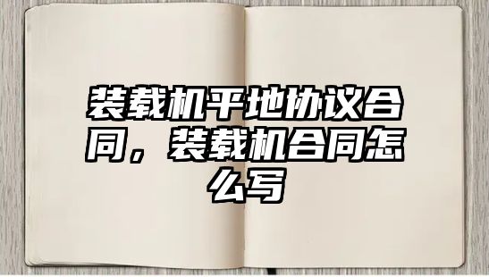 裝載機(jī)平地協(xié)議合同，裝載機(jī)合同怎么寫