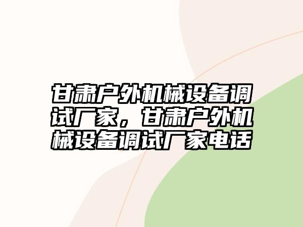 甘肅戶外機械設備調試廠家，甘肅戶外機械設備調試廠家電話