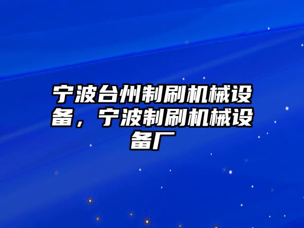 寧波臺(tái)州制刷機(jī)械設(shè)備，寧波制刷機(jī)械設(shè)備廠