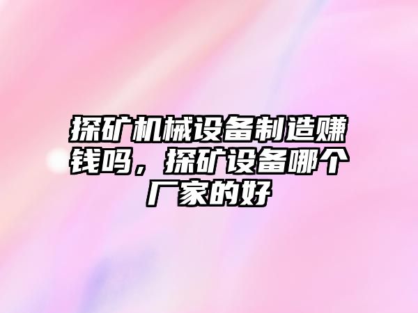 探礦機(jī)械設(shè)備制造賺錢嗎，探礦設(shè)備哪個(gè)廠家的好