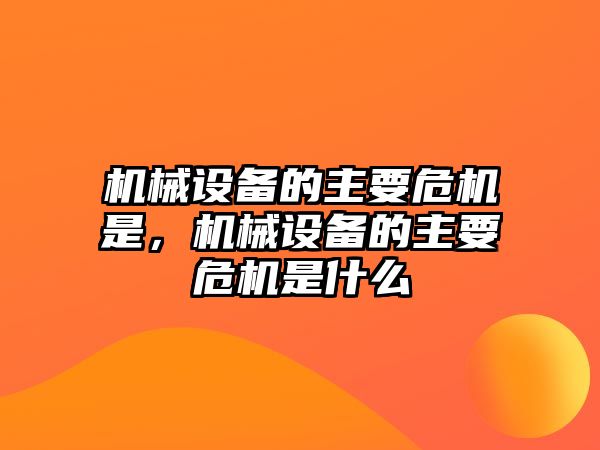 機械設(shè)備的主要危機是，機械設(shè)備的主要危機是什么