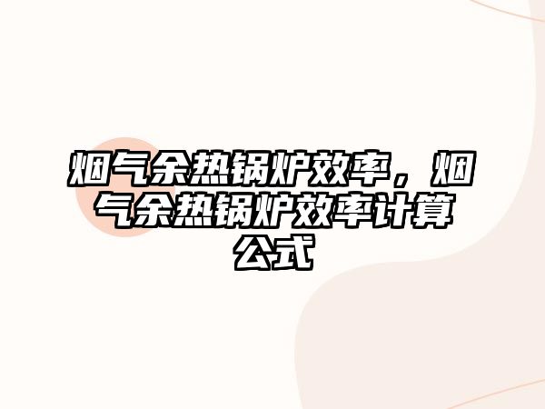 煙氣余熱鍋爐效率，煙氣余熱鍋爐效率計(jì)算公式