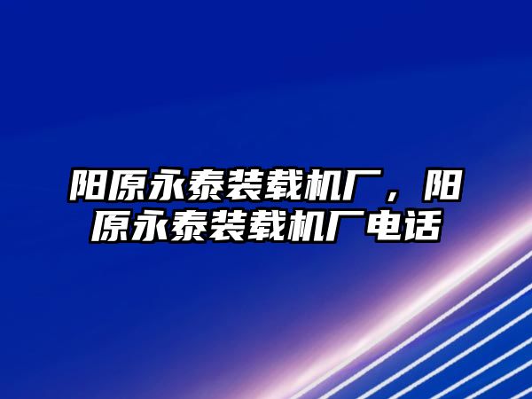 陽原永泰裝載機廠，陽原永泰裝載機廠電話