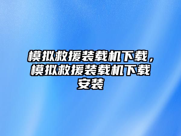 模擬救援裝載機下載，模擬救援裝載機下載安裝