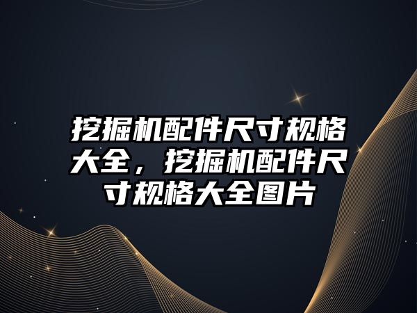 挖掘機配件尺寸規(guī)格大全，挖掘機配件尺寸規(guī)格大全圖片