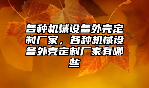 各種機械設(shè)備外殼定制廠家，各種機械設(shè)備外殼定制廠家有哪些