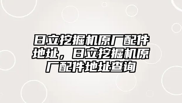 日立挖掘機原廠配件地址，日立挖掘機原廠配件地址查詢