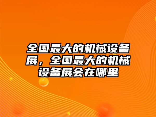 全國最大的機械設(shè)備展，全國最大的機械設(shè)備展會在哪里