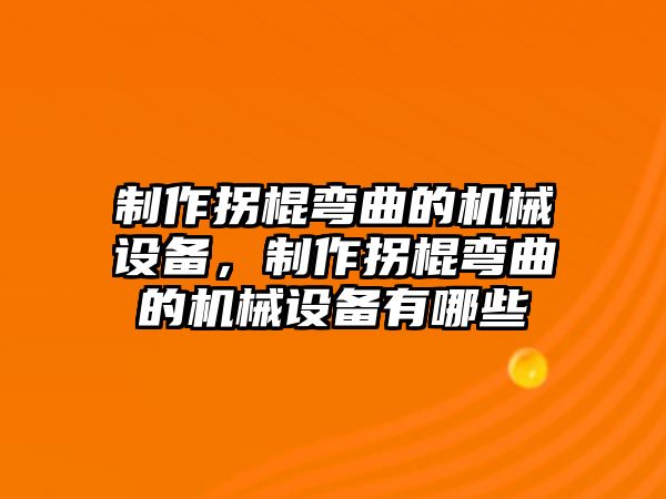 制作拐棍彎曲的機械設備，制作拐棍彎曲的機械設備有哪些