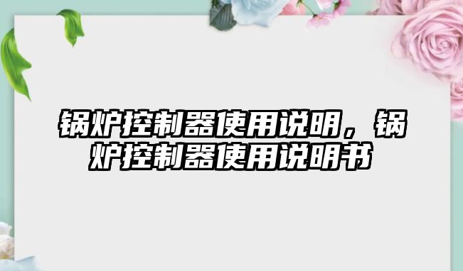 鍋爐控制器使用說明，鍋爐控制器使用說明書