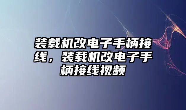 裝載機(jī)改電子手柄接線，裝載機(jī)改電子手柄接線視頻