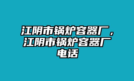 江陰市鍋爐容器廠，江陰市鍋爐容器廠電話