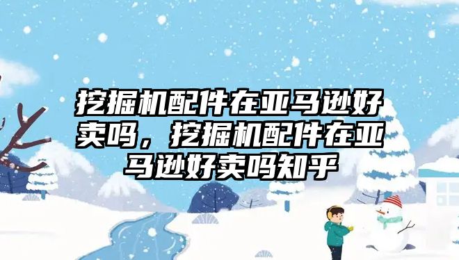 挖掘機配件在亞馬遜好賣嗎，挖掘機配件在亞馬遜好賣嗎知乎