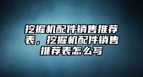 挖掘機配件銷售推薦表，挖掘機配件銷售推薦表怎么寫