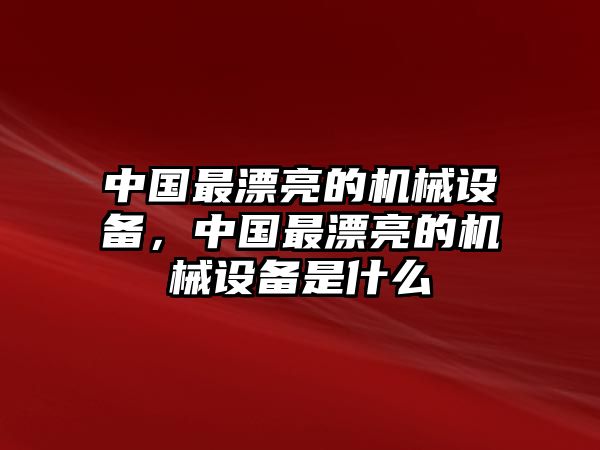 中國(guó)最漂亮的機(jī)械設(shè)備，中國(guó)最漂亮的機(jī)械設(shè)備是什么