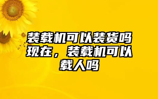 裝載機(jī)可以裝貨嗎現(xiàn)在，裝載機(jī)可以載人嗎