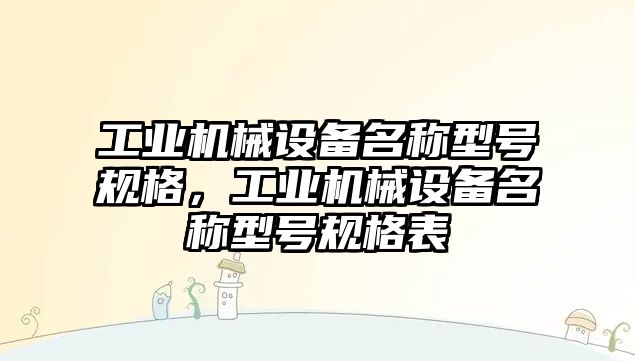 工業(yè)機械設備名稱型號規(guī)格，工業(yè)機械設備名稱型號規(guī)格表