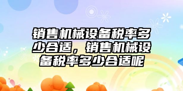 銷售機械設(shè)備稅率多少合適，銷售機械設(shè)備稅率多少合適呢