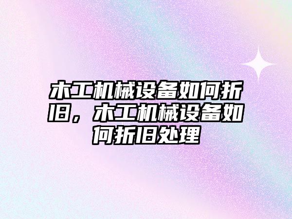 木工機(jī)械設(shè)備如何折舊，木工機(jī)械設(shè)備如何折舊處理