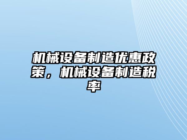 機械設(shè)備制造優(yōu)惠政策，機械設(shè)備制造稅率