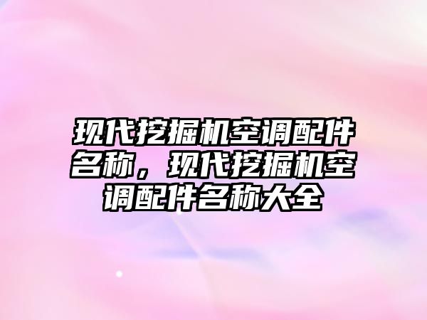 現(xiàn)代挖掘機空調(diào)配件名稱，現(xiàn)代挖掘機空調(diào)配件名稱大全