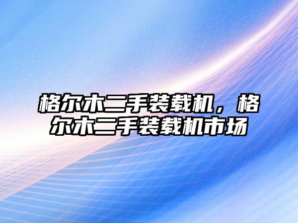 格爾木二手裝載機(jī)，格爾木二手裝載機(jī)市場